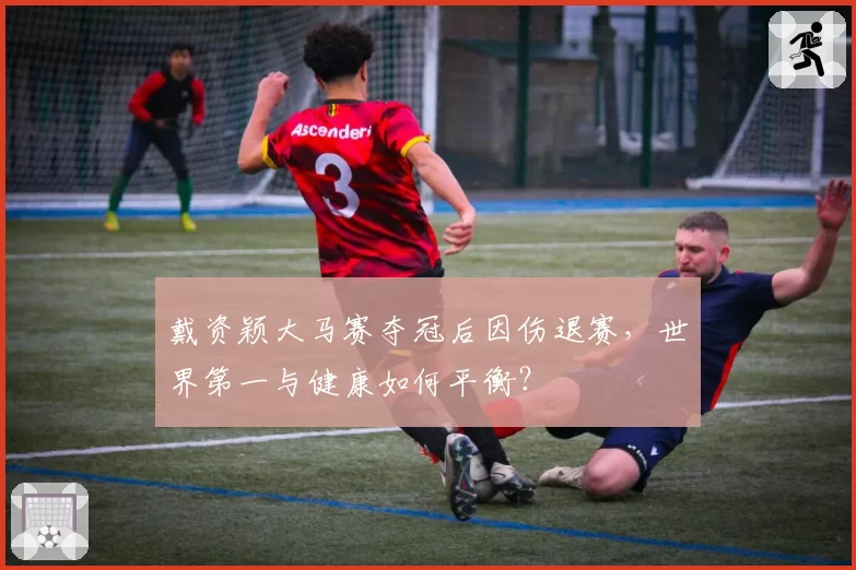 戴资颖大马赛夺冠后因伤退赛,世界第一与健康如何平衡?