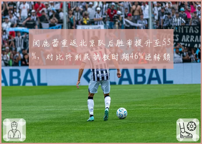 闵鹿蕾重返北京队后胜率提升至55%,对比许利民执教时期46%逆转颓势
