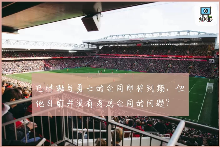 巴特勒与勇士的合同即将到期，但他目前并没有考虑合同的问题？