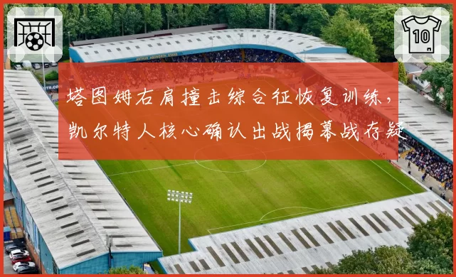 塔图姆右肩撞击综合征恢复训练,凯尔特人核心确认出战揭幕战存疑