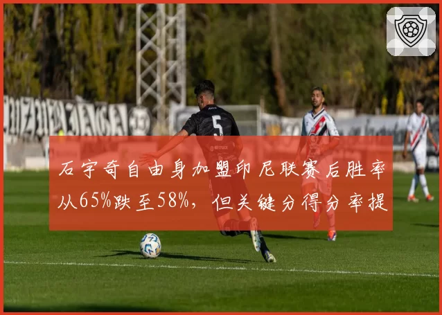 石宇奇自由身加盟印尼联赛后胜率从65%跌至58%,但关键分得分率提高10%