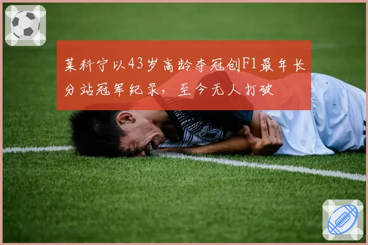 莱科宁以43岁高龄夺冠创F1最年长分站冠军纪录,至今无人打破
