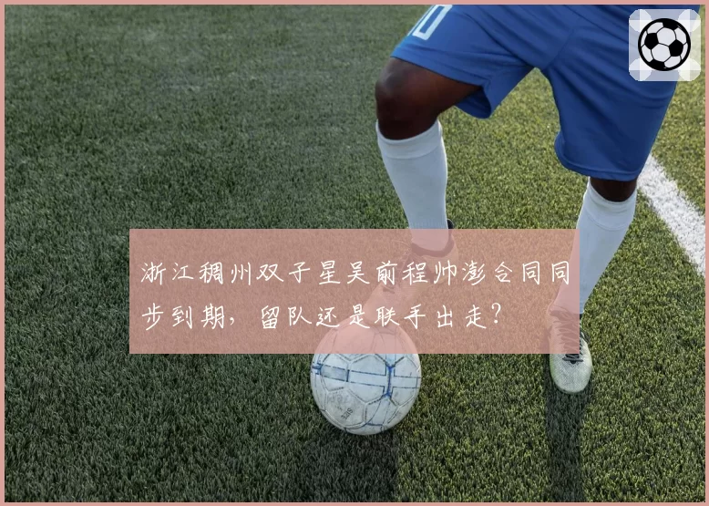浙江稠州双子星吴前程帅澎合同同步到期,留队还是联手出走?
