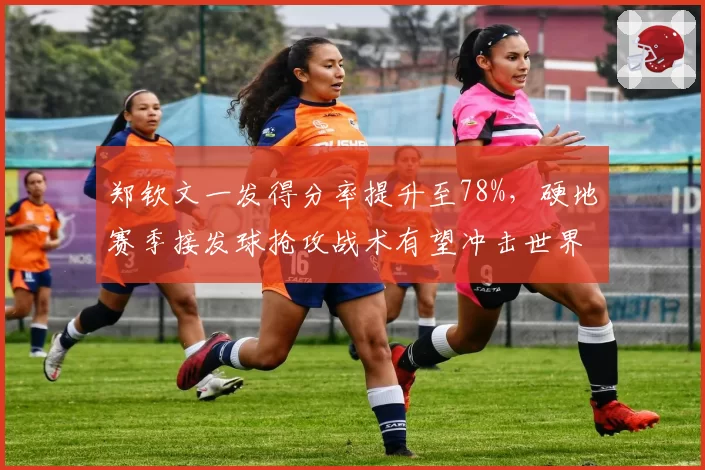 郑钦文一发得分率提升至78%,硬地赛季接发球抢攻战术有望冲击世界前五