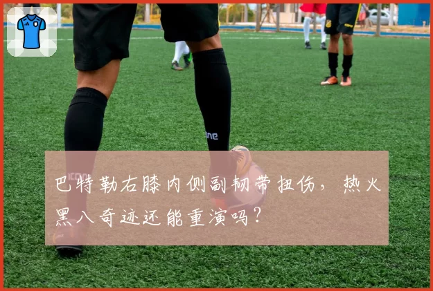 巴特勒右膝内侧副韧带扭伤,热火黑八奇迹还能重演吗?