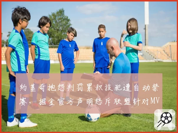 约基奇抱怨判罚累积技犯遭自动禁赛，掘金官方声明怒斥联盟针对MVP球员
