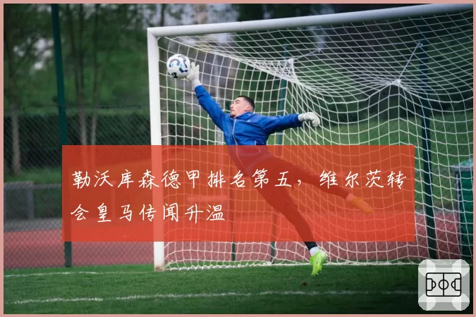 勒沃库森德甲排名第五，维尔茨转会皇马传闻升温