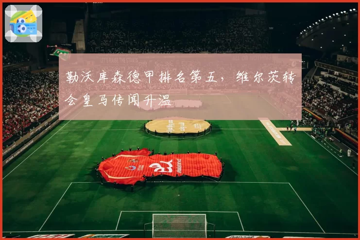 勒沃库森德甲排名第五，维尔茨转会皇马传闻升温