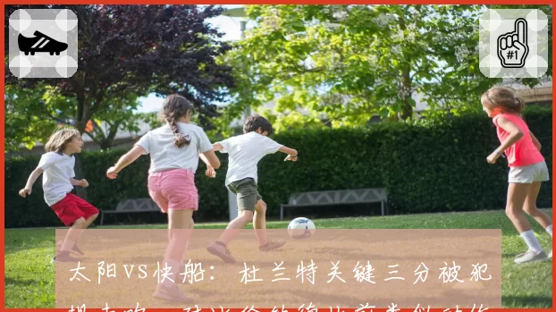 太阳vs快船:杜兰特关键三分被犯规未吹,对比伦纳德此前类似动作获罚球